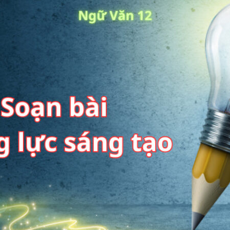 Soạn bài Năng lực sáng tạo – Ngữ văn 12 (Ngắn nhất)