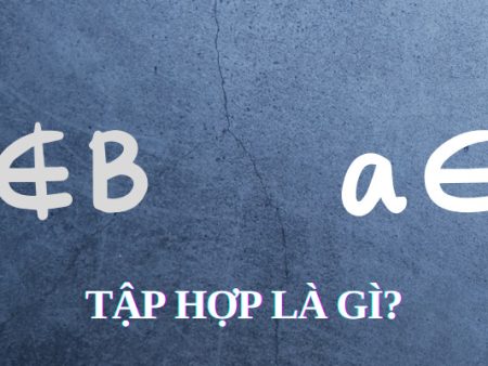 Khái niệm Tập hợp là gì? Tìm hiểu các phép toán trên tập hợp