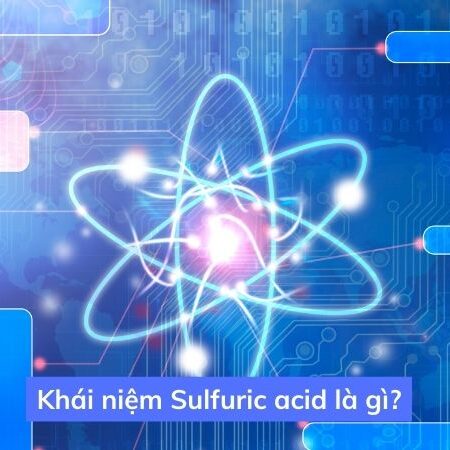 Sulfuric acid là gì? CTHH, tính chất vật lý và ứng dụng