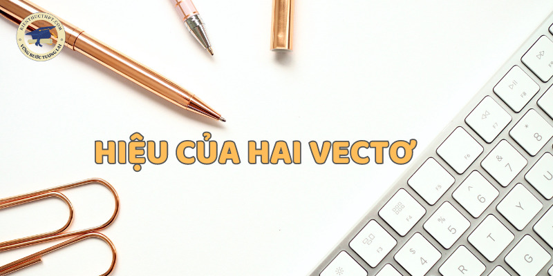 Hiệu của hai véctơ