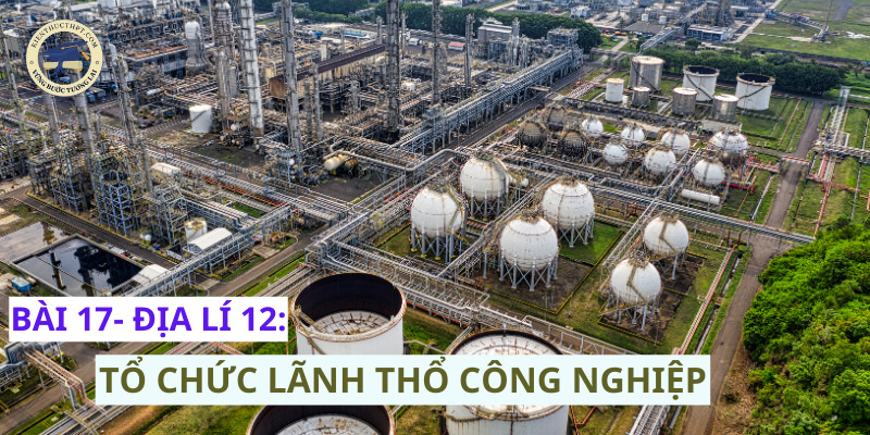 Bài 17 Địa lí 12: Tổ chức lãnh thổ công nghiệp