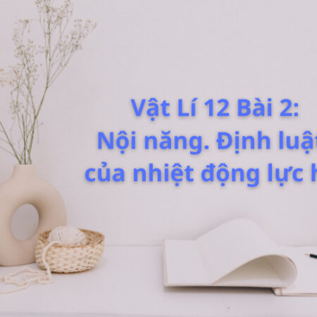 Vật Lý 12 Bài 2: Nội năng – Định luật I nhiệt động lực học