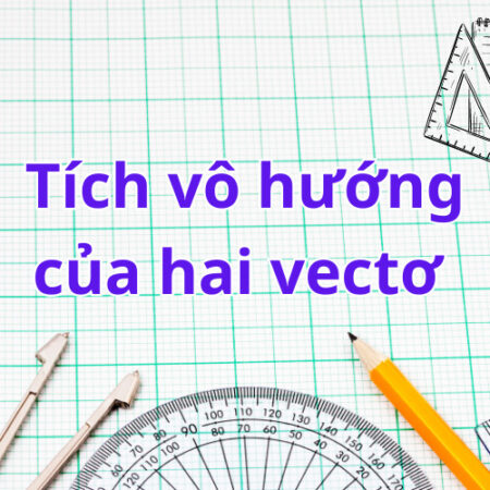 Lý thuyết Tích vô hướng của hai vectơ – Toán 10 (Chi tiết)