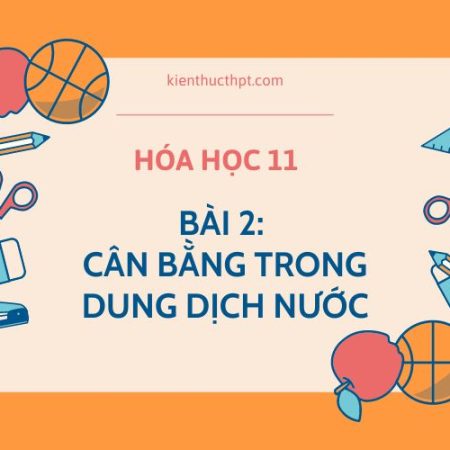 Hoá học lớp 11 bài 2: Cân bằng trong dung dịch nước