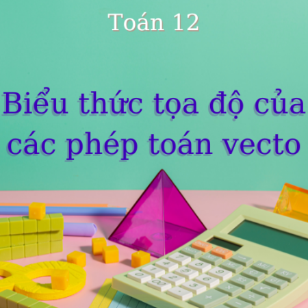 Lý thuyết Biểu thức tọa độ của các phép toán vecto – Toán 12