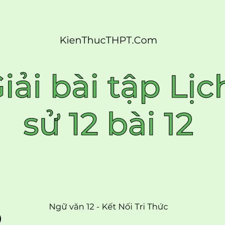 Giải Lịch sử 12 bài 12 – Sách mới Kết nối tri thức chi tiết