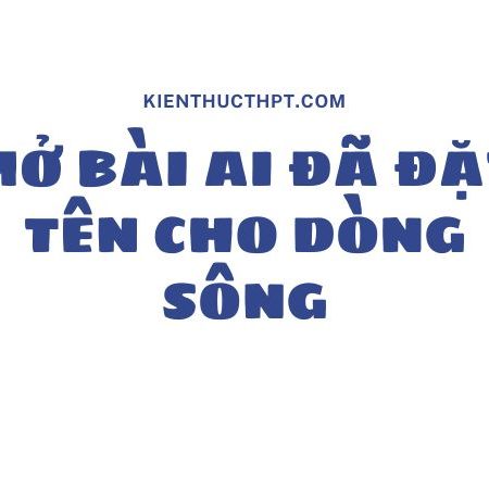 Tổng hợp 11 mẫu mở bài Ai đã đặt tên cho dòng sông hay nhất