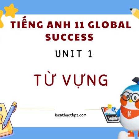 Từ vựng Tiếng Anh 11 Global Success Unit 1 chi tiết nhất