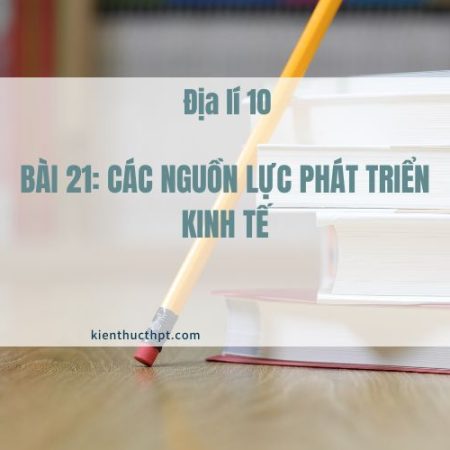 Hướng dẫn giải bài 21 Địa 10 Kết nối tri thức hay nhất