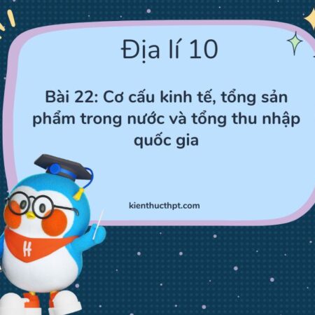 Giải bài 22 Địa 10 Kết nối tri thức chi tiết và dễ hiểu nhất