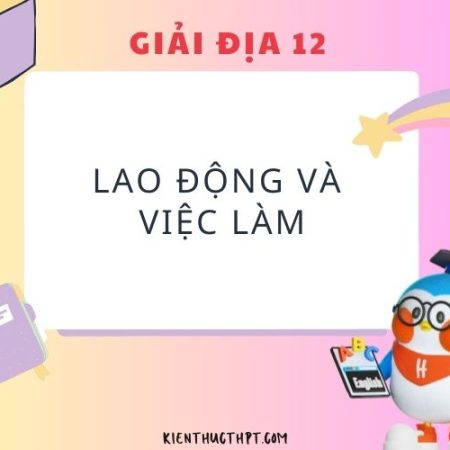 Hướng dẫn giải Địa lí 12 bài 7: Lao động và việc làm dễ hiểu