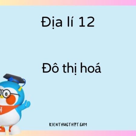 Giải địa lí 12 bài 8 Kết nối tri thức: Đô thị hoá hay nhất