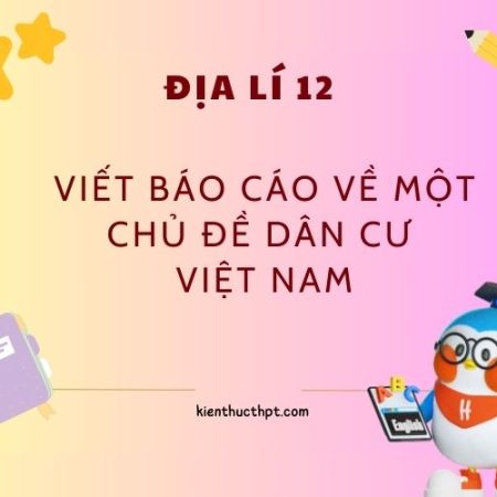 Địa Lí 12 Bài 9: Viết báo cáo về một chủ đề dân cư Việt Nam