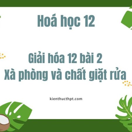 Giải bài tập Hoá 12 bài 2: Xà phòng và chất giặt rửa đầy đủ