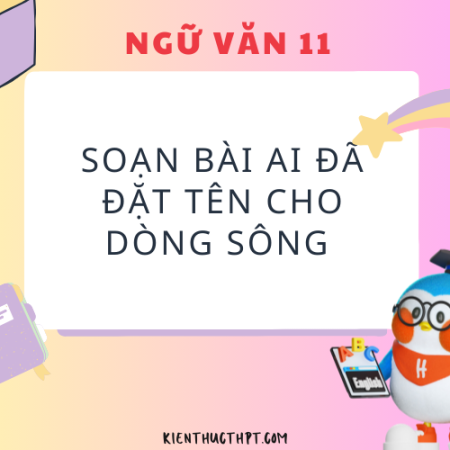 Soạn bài Ai đã đặt tên cho dòng sông? Ngữ văn 11 tập 2