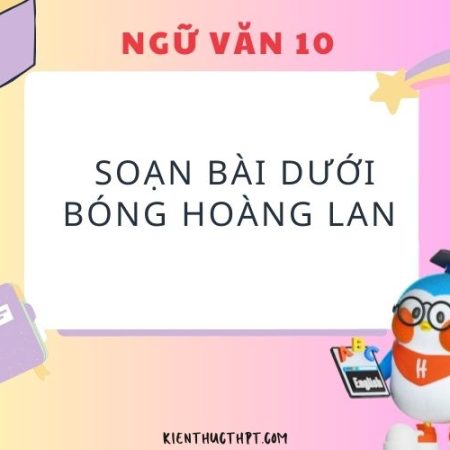 Soạn bài Dưới bóng hoàng lan – Ngữ văn 10 Kết nối tri thức