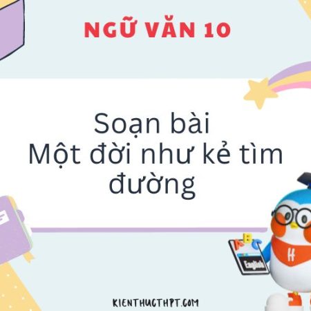 Hướng dẫn soạn bài Một đời như kẻ tìm đường Văn 10 KNTT