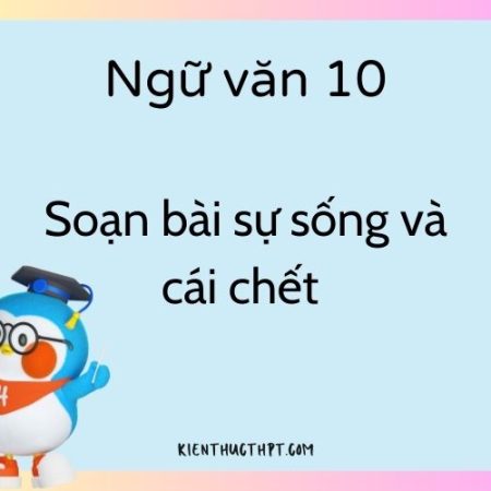 Ngữ văn 10 Soạn bài Sự sống và cái chết – Kết nối tri thức