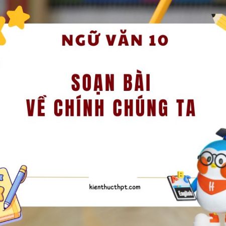 Soạn bài Về chính chúng ta ngắn nhất – Ngữ Văn 10 tập 2