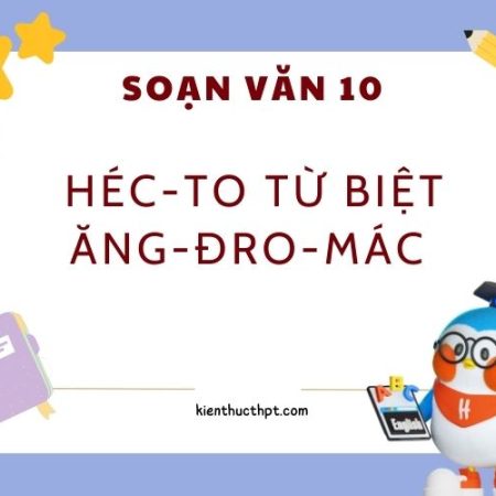 Soạn Héc to từ biệt Ăng đrô mác – Ngữ Văn 10 tập 1 hay nhất