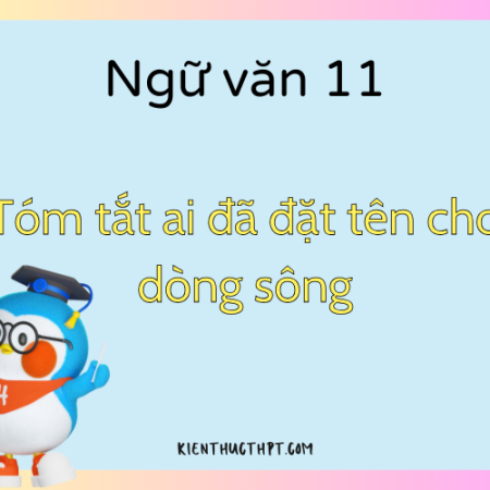 Gợi ý 15 mẫu tóm tắt Ai đã đặt tên cho dòng sông ngắn gọn