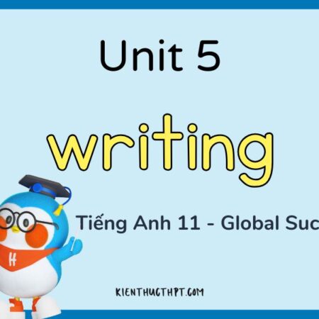 Giải Tiếng Anh 11 Unit 5 Writing – Global Success chi tiết