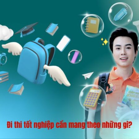 Đi thi tốt nghiệp cần mang theo những gì? Vài lưu ý cần nhớ